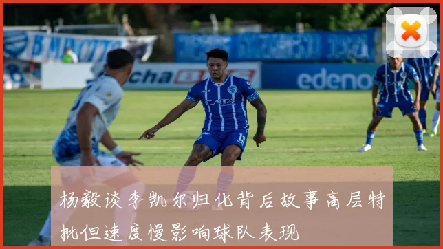 杨毅谈李凯尔归化背后故事高层特批但速度慢影响球队表现