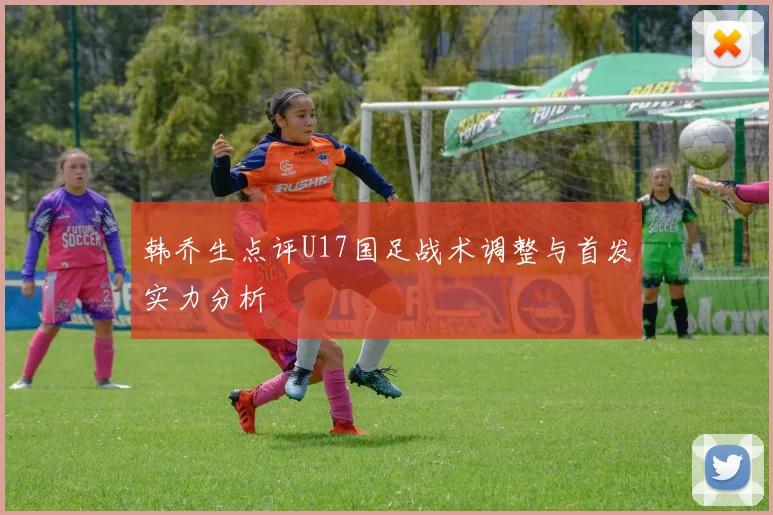 韩乔生点评U17国足战术调整与首发实力分析
