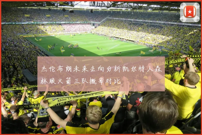 杰伦布朗未来去向分析凯尔特人森林狼火箭三队概率对比