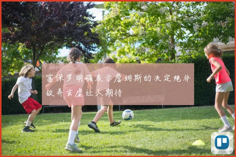 富保罗明确表示詹姆斯的决定绝非故弄玄虚让人期待