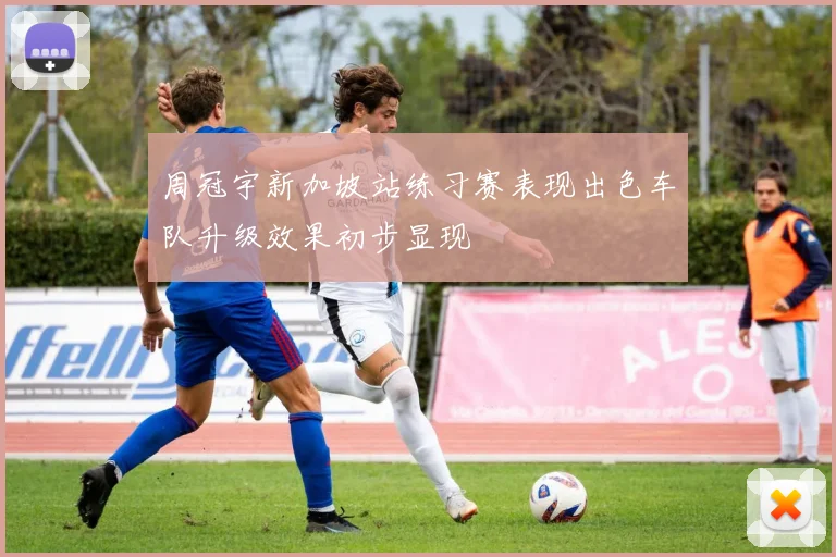 周冠宇新加坡站练习赛表现出色车队升级效果初步显现
