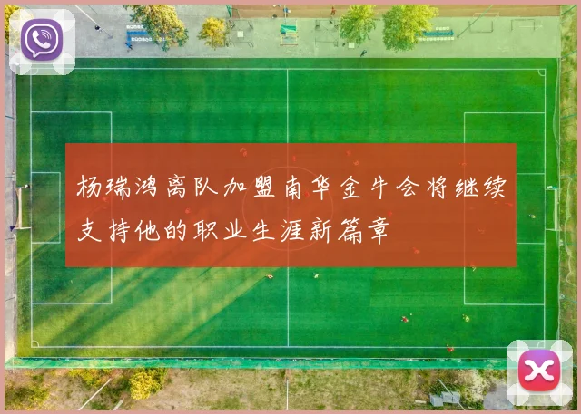 杨瑞鸿离队加盟南华金牛会将继续支持他的职业生涯新篇章