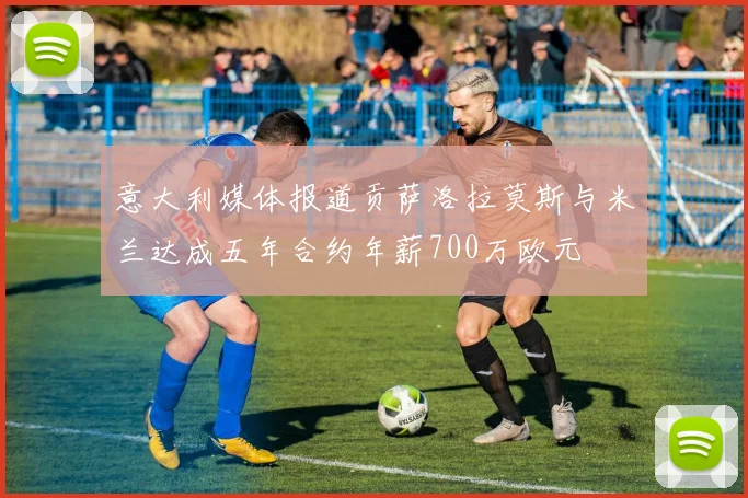 意大利媒体报道贡萨洛拉莫斯与米兰达成五年合约年薪700万欧元