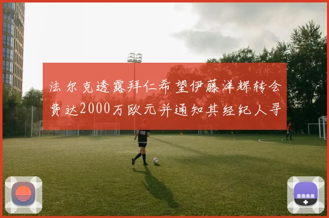 法尔克透露拜仁希望伊藤洋辉转会费达2000万欧元并通知其经纪人寻找新东家